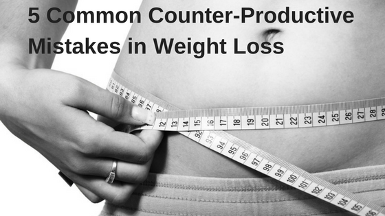 5 Common Counter-Productive Mistakes in Weight Loss