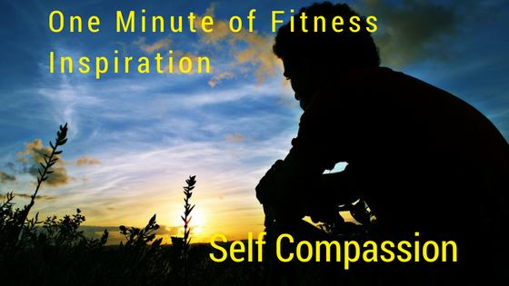 One Minute of Fitness Inspiration – Self Compassion